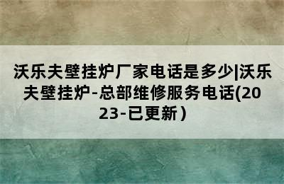 沃乐夫壁挂炉厂家电话是多少|沃乐夫壁挂炉-总部维修服务电话(2023-已更新）